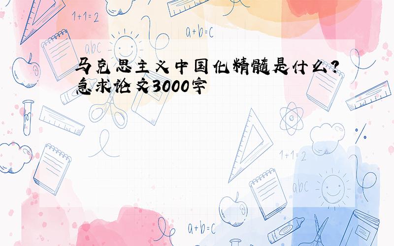 马克思主义中国化精髓是什么?急求论文3000字