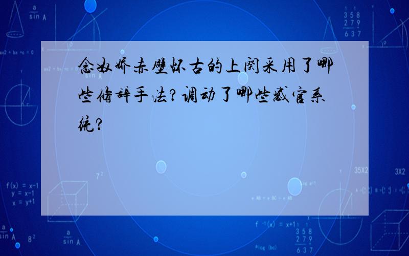 念奴娇赤壁怀古的上阕采用了哪些修辞手法?调动了哪些感官系统?