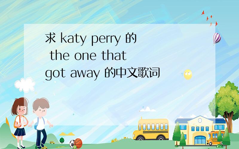 求 katy perry 的 the one that got away 的中文歌词