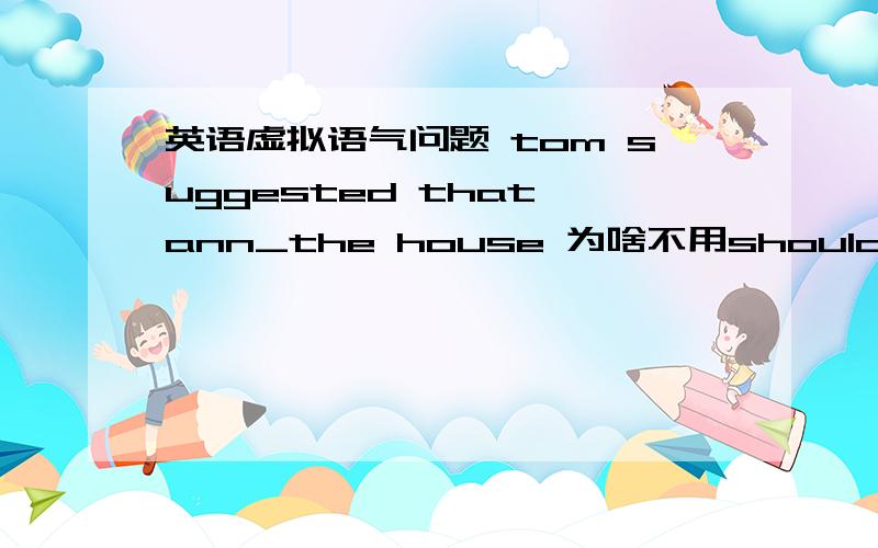 英语虚拟语气问题 tom suggested that ann_the house 为啥不用should sell而用s