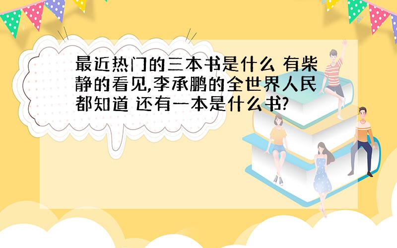 最近热门的三本书是什么 有柴静的看见,李承鹏的全世界人民都知道 还有一本是什么书?