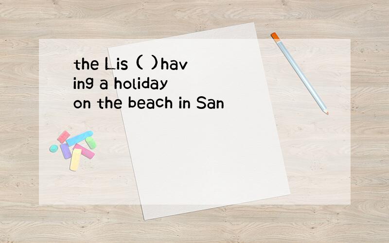 the Lis ( )having a holiday on the beach in San