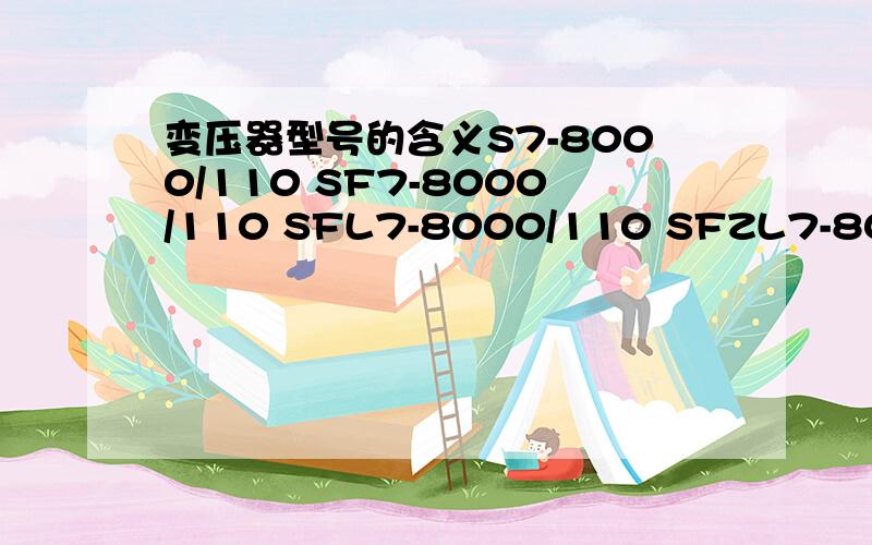 变压器型号的含义S7-8000/110 SF7-8000/110 SFL7-8000/110 SFZL7-8000/11