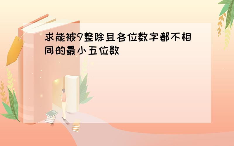 求能被9整除且各位数字都不相同的最小五位数