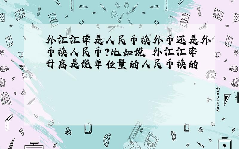 外汇汇率是人民币换外币还是外币换人民币?比如说 外汇汇率升高是说单位量的人民币换的