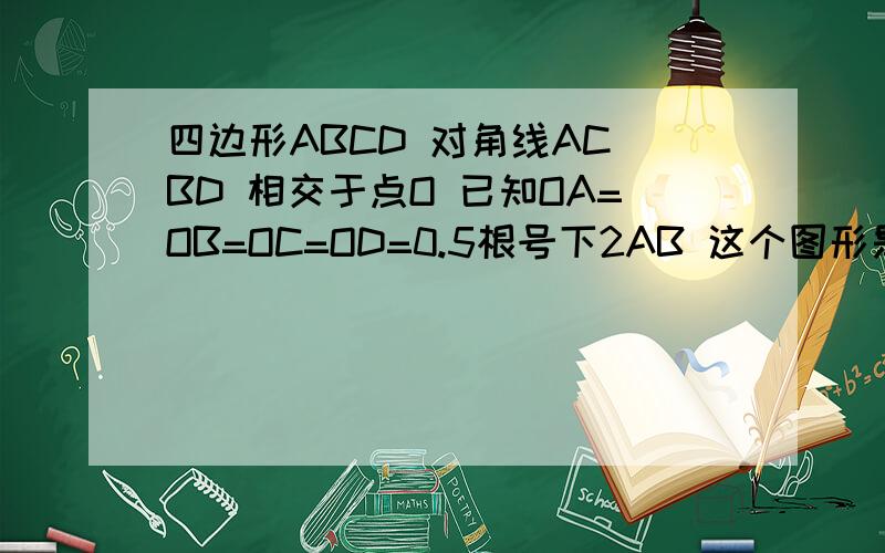 四边形ABCD 对角线AC BD 相交于点O 已知OA=OB=OC=OD=0.5根号下2AB 这个图形是正方向吗