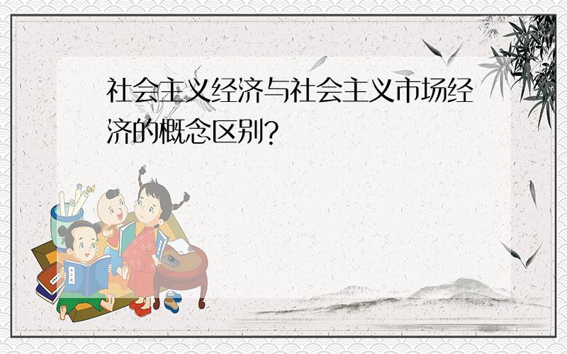 社会主义经济与社会主义市场经济的概念区别?