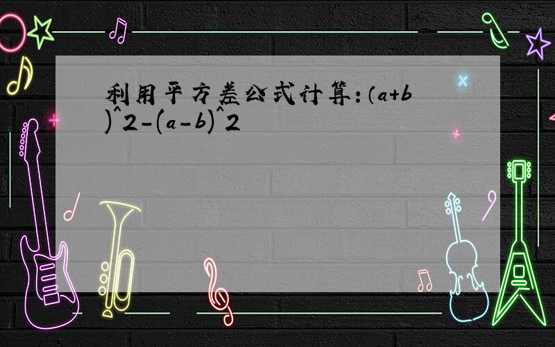 利用平方差公式计算：（a+b)^2-(a-b)^2