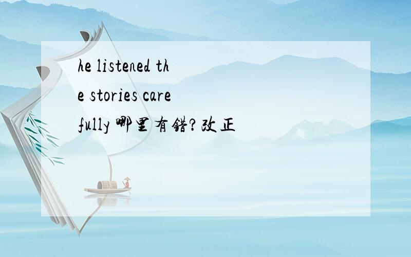 he listened the stories carefully 哪里有错?改正