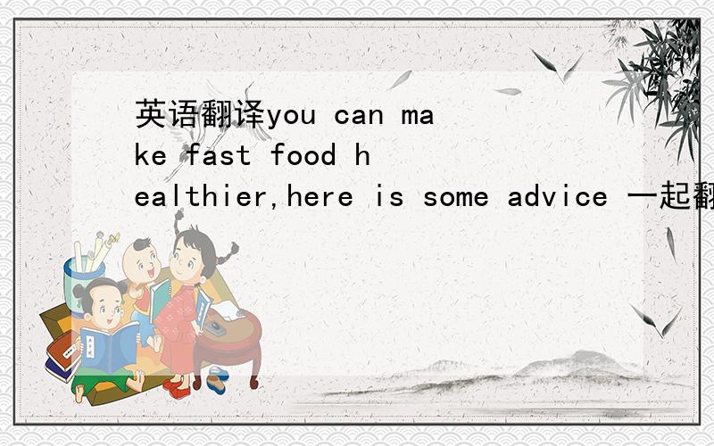 英语翻译you can make fast food healthier,here is some advice 一起翻