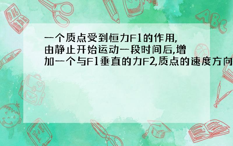 一个质点受到恒力F1的作用,由静止开始运动一段时间后,增加一个与F1垂直的力F2,质点的速度方向改变吗?