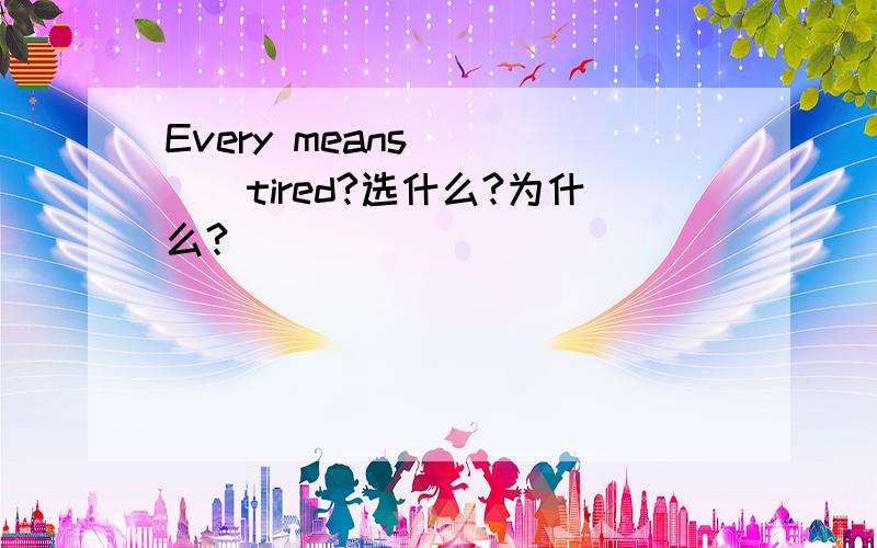 Every means ____tired?选什么?为什么?