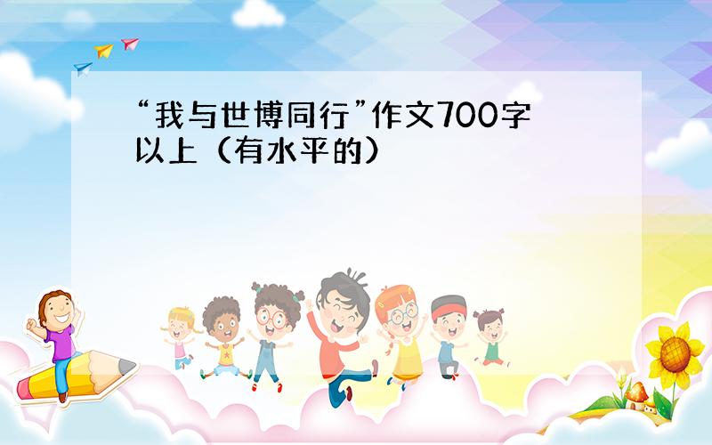 “我与世博同行”作文700字以上（有水平的）