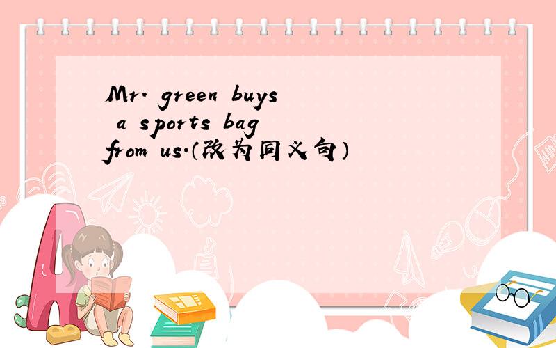 Mr． green buys a sports bag from us.（改为同义句）