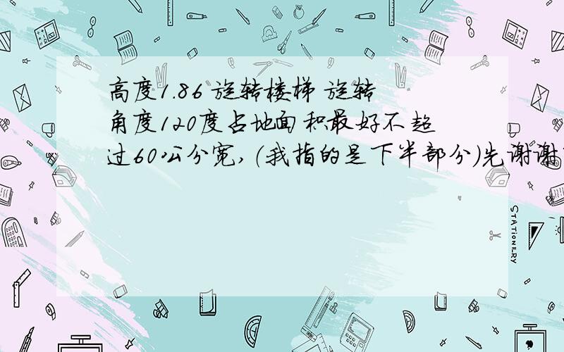 高度1.86 旋转楼梯 旋转角度120度占地面积最好不超过60公分宽,（我指的是下半部分）先谢谢了!