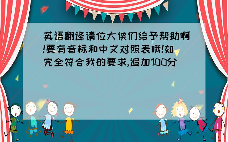 英语翻译请位大侠们给予帮助啊!要有音标和中文对照表哦!如完全符合我的要求,追加100分