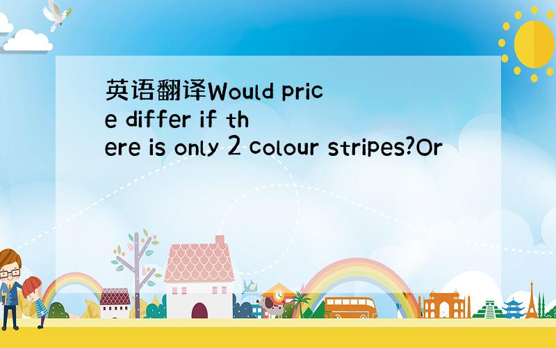 英语翻译Would price differ if there is only 2 colour stripes?Or