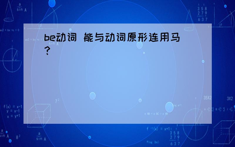 be动词 能与动词原形连用马?