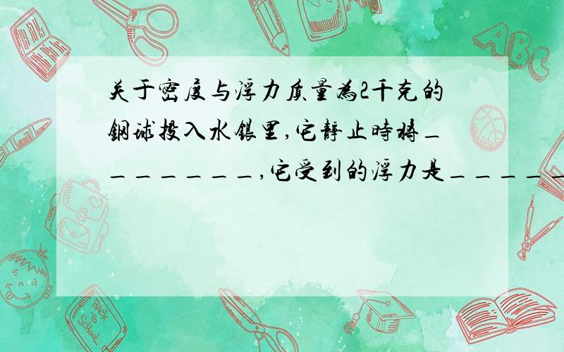 关于密度与浮力质量为2千克的钢球投入水银里,它静止时将_______,它受到的浮力是_______N.(钢密度每立方米七