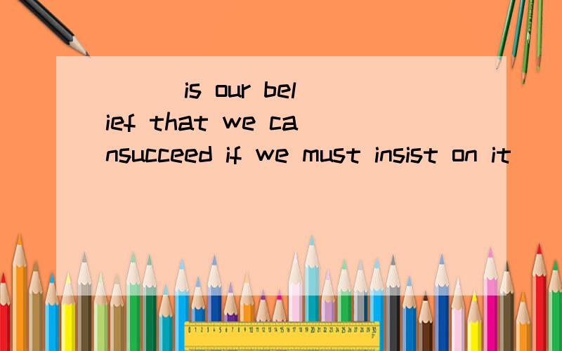 ( ) is our belief that we cansucceed if we must insist on it