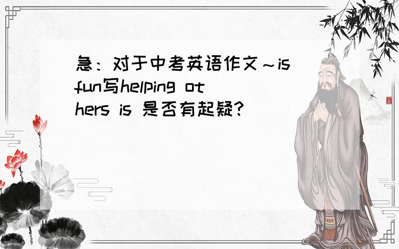 急：对于中考英语作文～is fun写helping others is 是否有起疑?