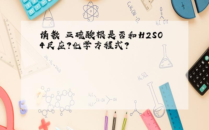 请教 亚硫酸根是否和H2SO4反应?化学方程式?