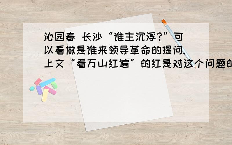 沁园春 长沙“谁主沉浮?”可以看做是谁来领导革命的提问.上文“看万山红遍”的红是对这个问题的提示还是就是这个问题的答案?