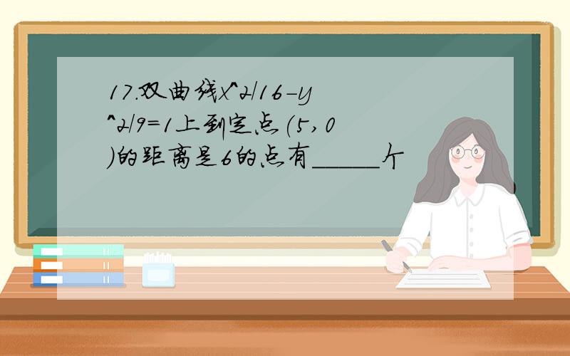 17.双曲线x^2/16-y^2/9=1上到定点(5,0)的距离是6的点有_____个