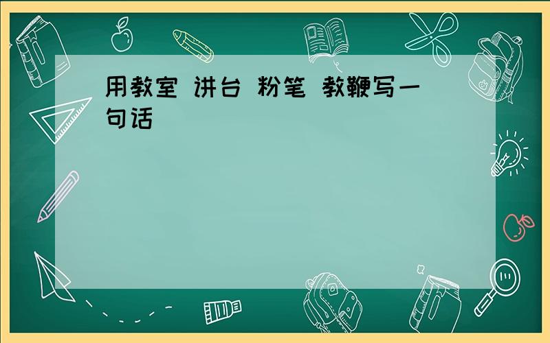 用教室 讲台 粉笔 教鞭写一句话