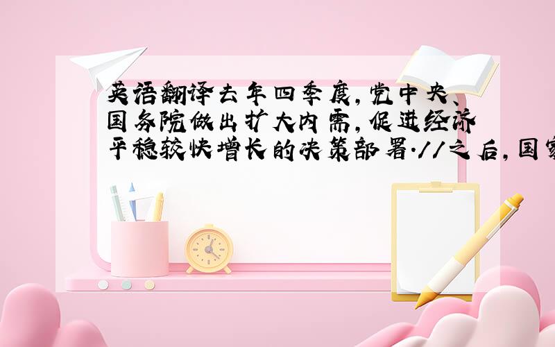 英语翻译去年四季度,党中央、国务院做出扩大内需,促进经济平稳较快增长的决策部署.//之后,国家发改委、财政部迅速制定了新