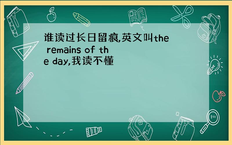 谁读过长日留痕,英文叫the remains of the day,我读不懂