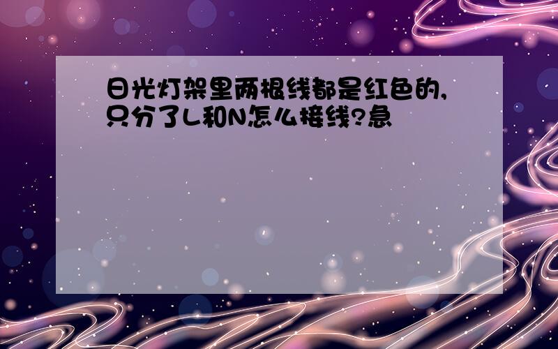 日光灯架里两根线都是红色的,只分了L和N怎么接线?急