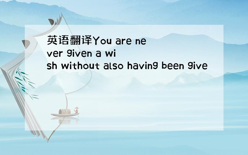 英语翻译You are never given a wish without also having been give