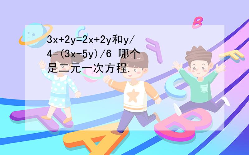 3x+2y=2x+2y和y/4=(3x-5y)/6 哪个是二元一次方程.