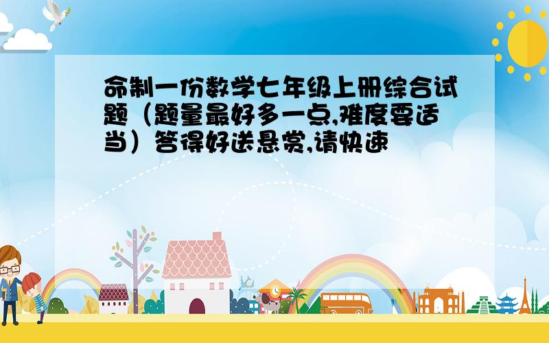 命制一份数学七年级上册综合试题（题量最好多一点,难度要适当）答得好送悬赏,请快速