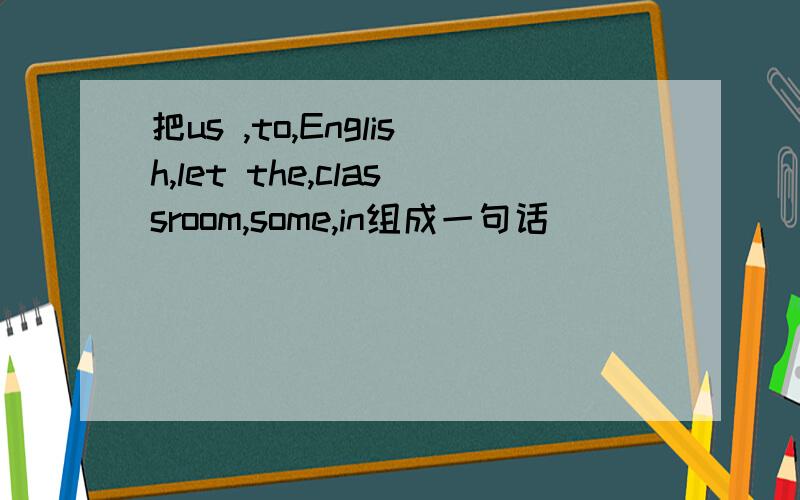 把us ,to,English,let the,classroom,some,in组成一句话