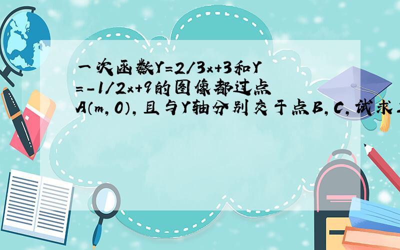 一次函数Y=2/3x＋3和Y=－1/2x＋9的图像都过点A（m,0）,且与Y轴分别交于点B,C,试求三角形ABC的面积