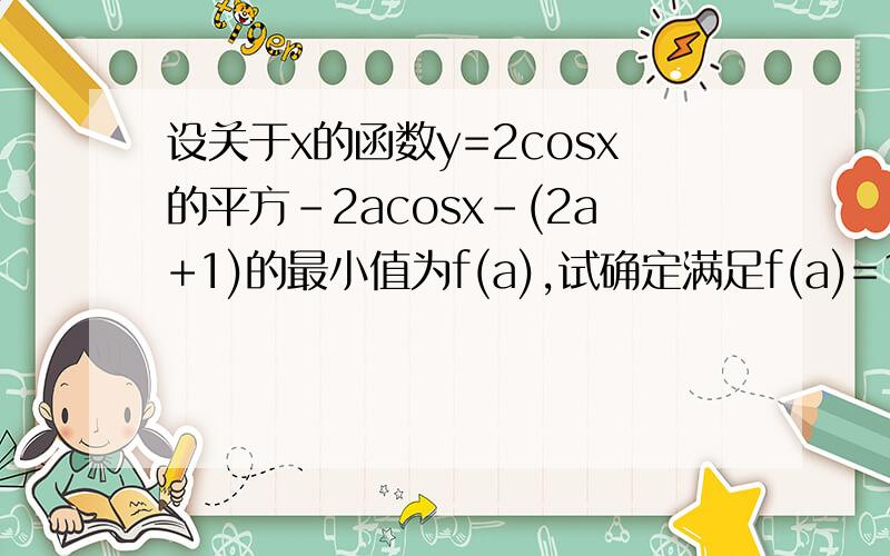 设关于x的函数y=2cosx的平方-2acosx-(2a+1)的最小值为f(a),试确定满足f(a)=1/2的a值和此时