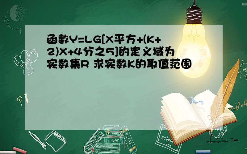 函数Y=LG[X平方+(K+2)X+4分之5]的定义域为实数集R 求实数K的取值范围