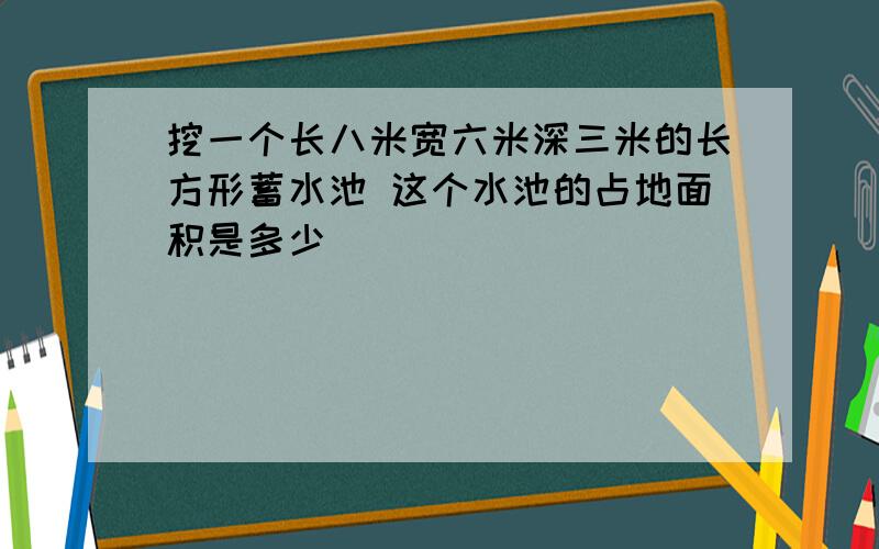 挖一个长八米宽六米深三米的长方形蓄水池 这个水池的占地面积是多少