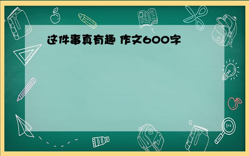 这件事真有趣 作文600字