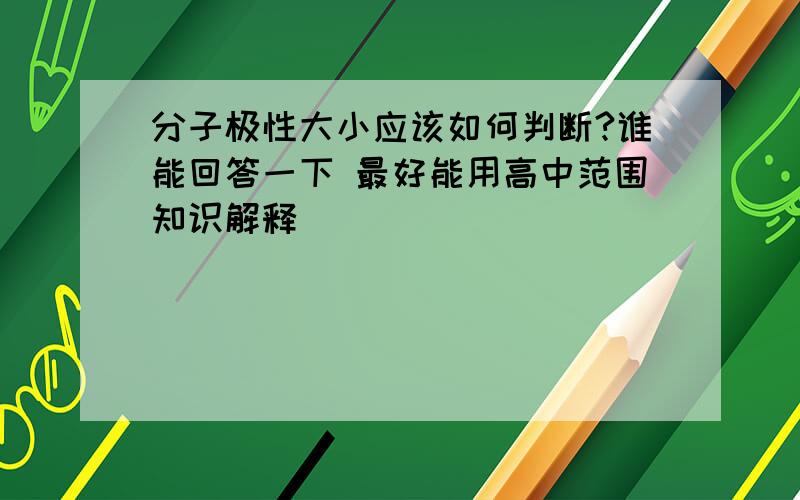 分子极性大小应该如何判断?谁能回答一下 最好能用高中范围知识解释