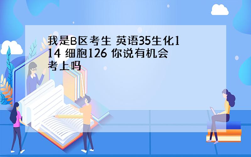 我是B区考生 英语35生化114 细胞126 你说有机会考上吗