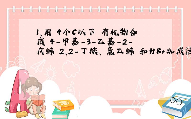 1、用 4个C以下 有机物合成 4-甲基-3-乙基-2-戊烯 2、2-丁炔、 氯乙烯 和HBr加成活性大小比较