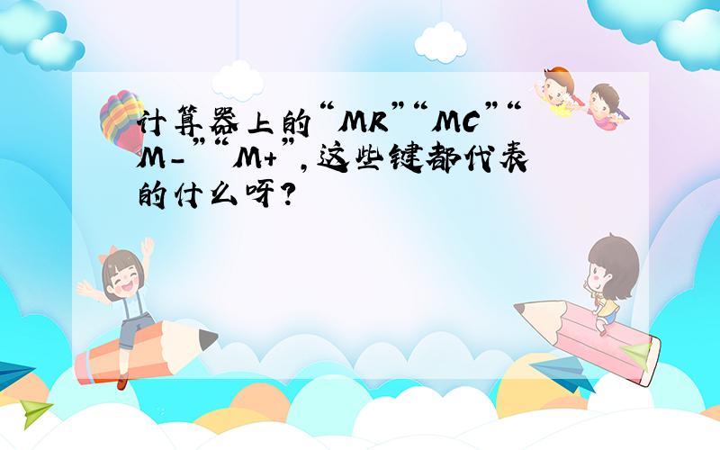 计算器上的“MR”“MC”“M-”“M+”,这些键都代表的什么呀?