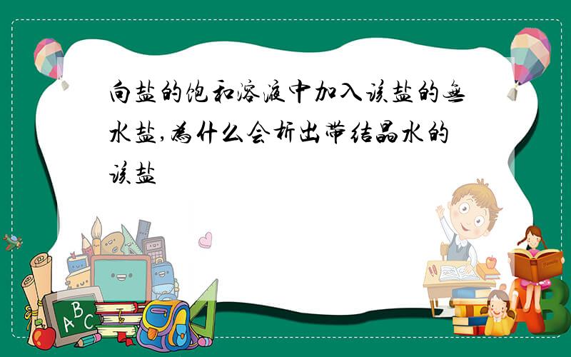 向盐的饱和溶液中加入该盐的无水盐,为什么会析出带结晶水的该盐