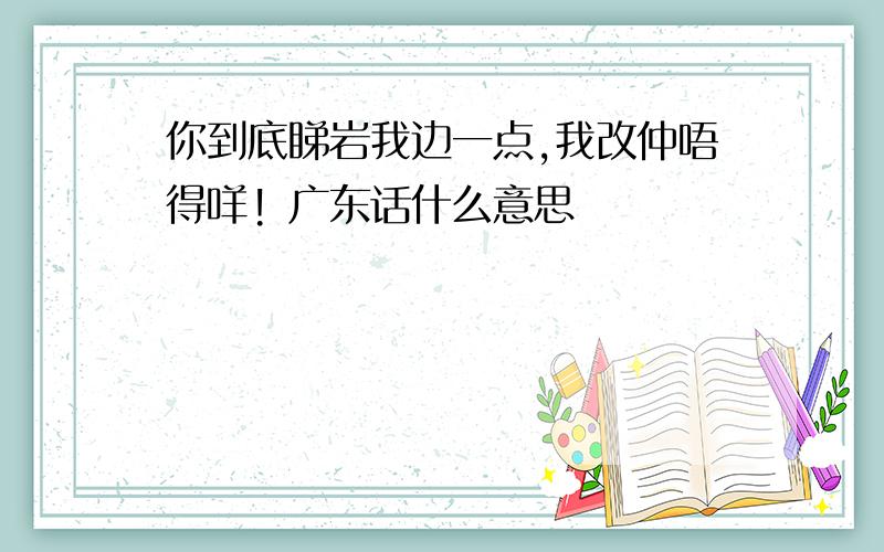 你到底睇岩我边一点,我改仲唔得咩! 广东话什么意思