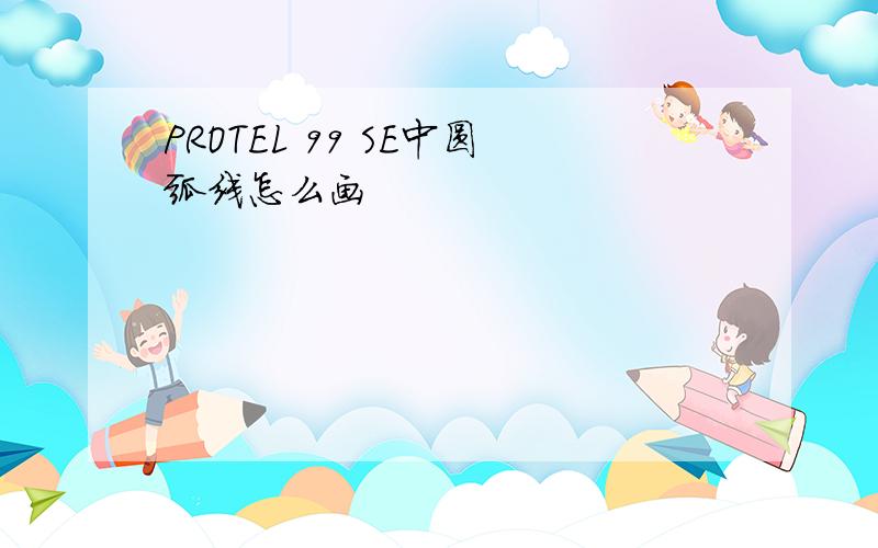 PROTEL 99 SE中圆弧线怎么画