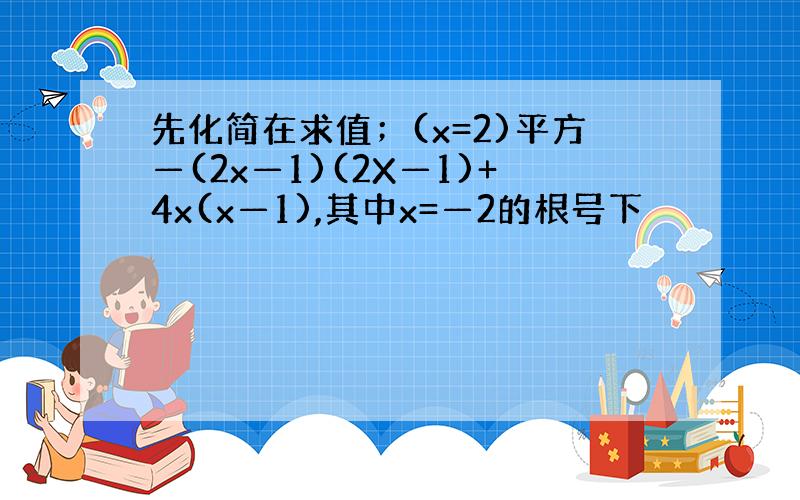 先化简在求值；(x=2)平方—(2x—1)(2X—1)+4x(x—1),其中x=—2的根号下