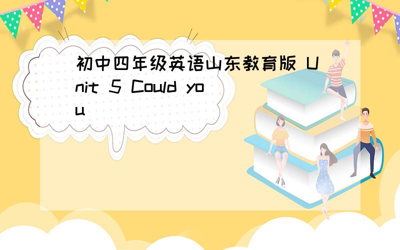 初中四年级英语山东教育版 Unit 5 Could you